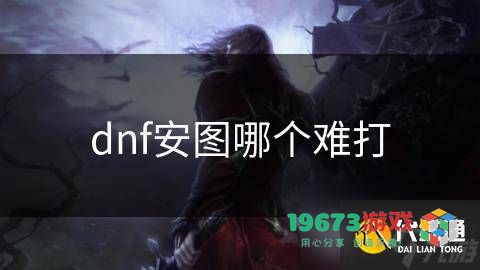 dnf安图哪一图最具挑战性？dnf安图恩具体指的是哪一副本呢