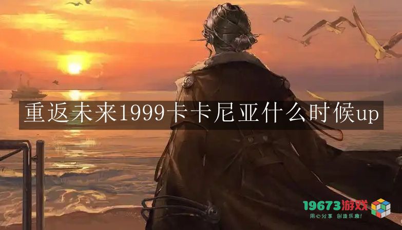 重返未来1999卡卡尼亚UP时间详细介绍及具体上线日期分析