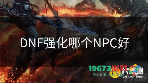 DNF中选择强化哪个NPC较为合适？强化哪些装备部位效果更佳