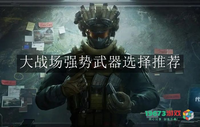 如何选择三角洲行动大战场中的强势武器？攻略和推荐分析